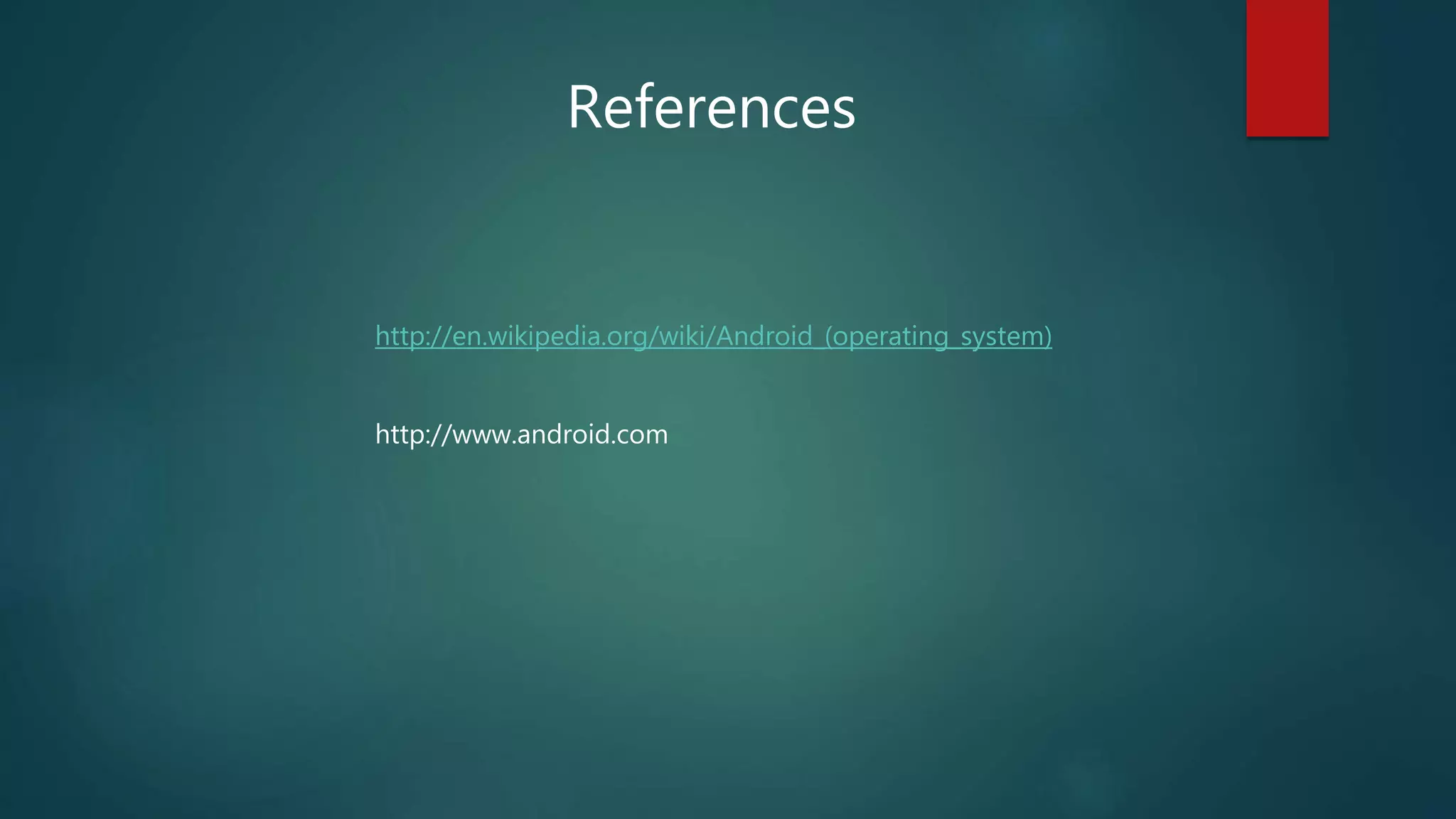 http://en.wikipedia.org/wiki/Android_(operating_system)
http://www.android.com
References
 