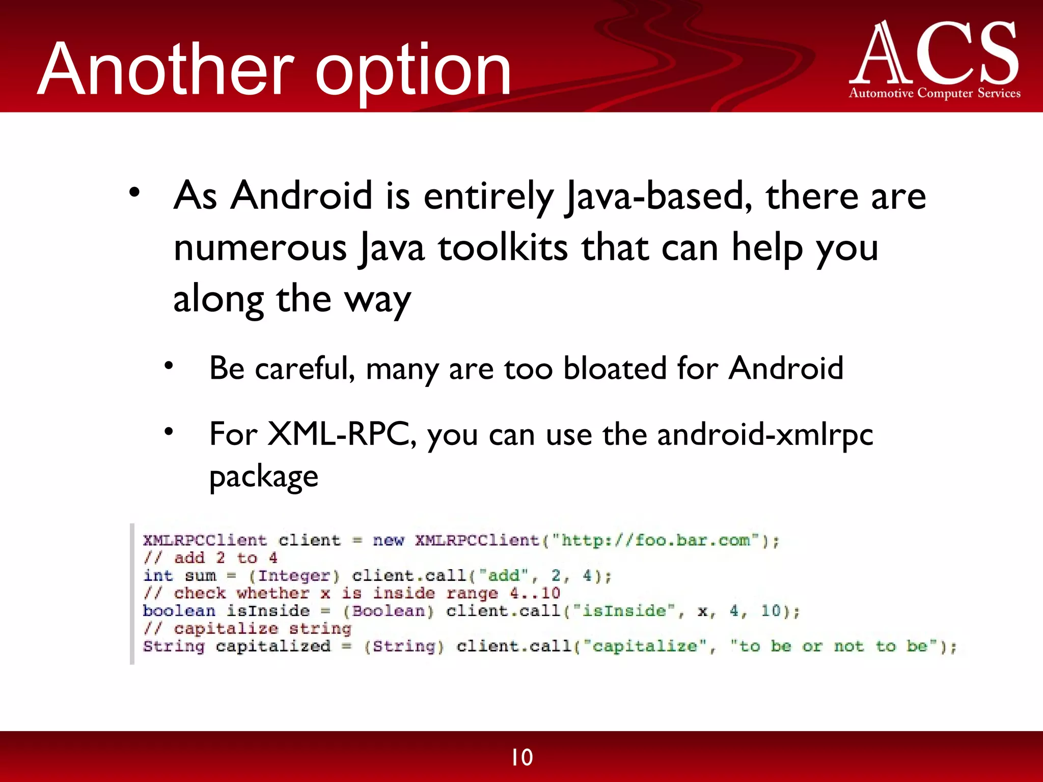 Another option As Android is entirely Java-based, there are numerous Java toolkits that can help you along the way Be careful, many are too bloated for Android For XML-RPC, you can use the android-xmlrpc package 