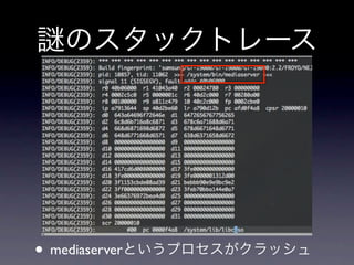 のスタックトレース




• mediaserverというプロセスがクラッシュ
 