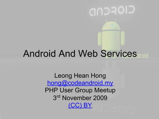 Android And Web Services

       Leong Hean Hong
     hong@codeandroid.my
    PHP User Group Meetup
       3rd November 2009
            (CC) BY
 