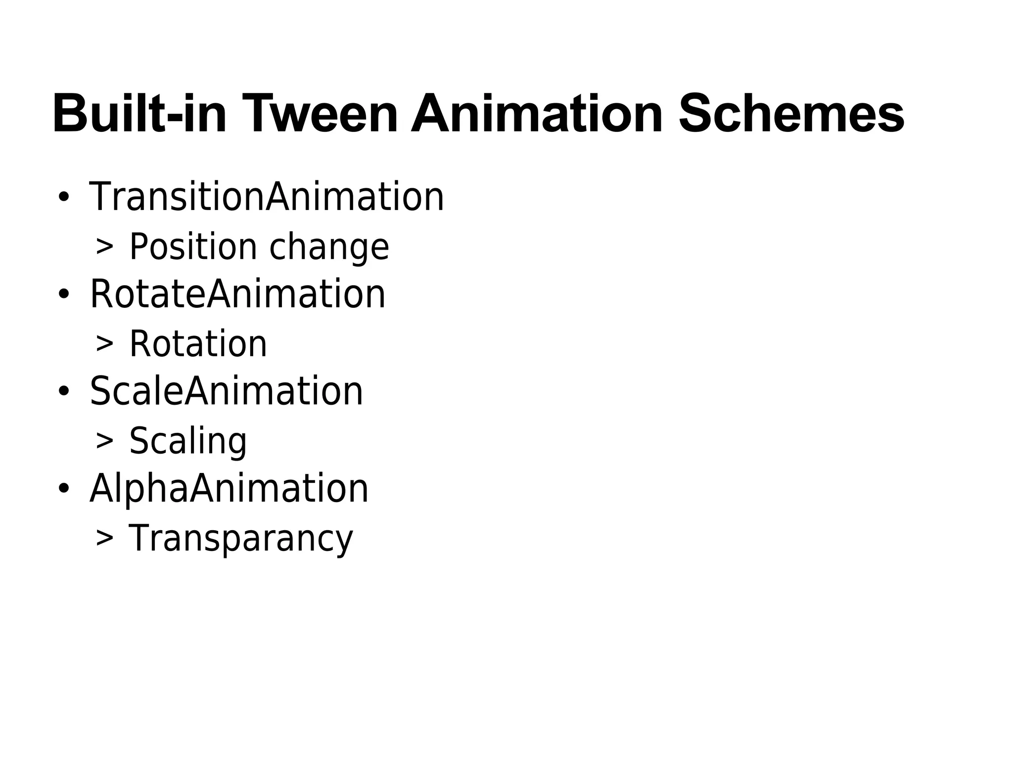 Built-in Tween Animation Schemes
• TransitionAnimation
> Position change
• RotateAnimation
> Rotation
• ScaleAnimation
> Scaling
• AlphaAnimation
> Transparancy
 