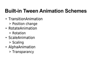 Built-in Tween Animation Schemes
• TransitionAnimation
> Position change
• RotateAnimation
> Rotation
• ScaleAnimation
> Scaling
• AlphaAnimation
> Transparancy
 