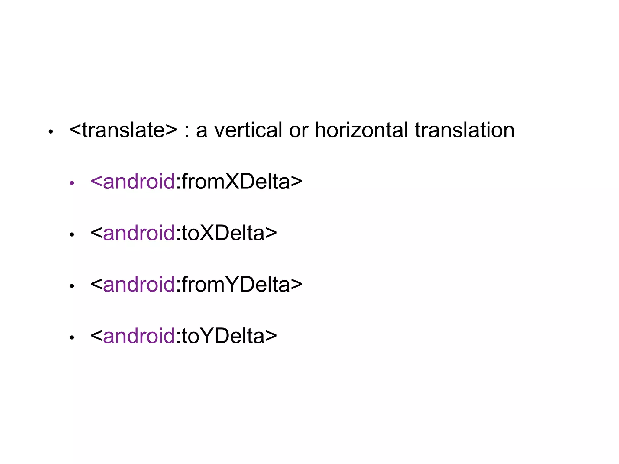 • <translate> : a vertical or horizontal translation
• <android:fromXDelta>
• <android:toXDelta>
• <android:fromYDelta>
• <android:toYDelta>
 