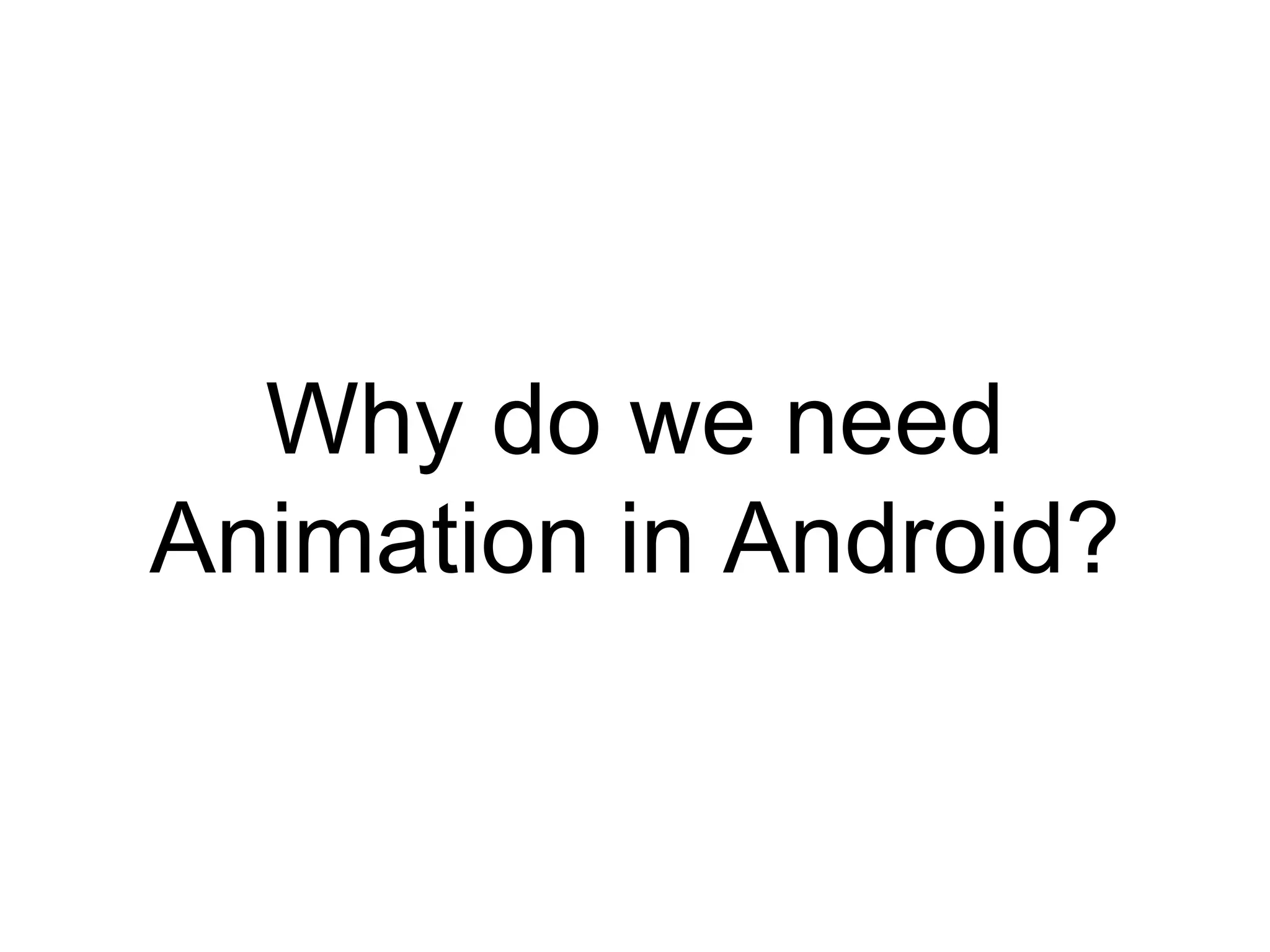 Why do we need
Animation in Android?
 