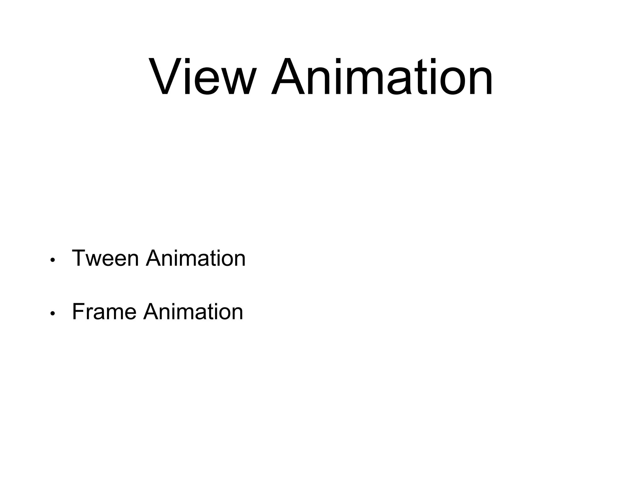 View Animation
• Tween Animation
• Frame Animation
 