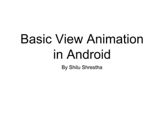 Basic View Animation
in Android
By Shilu Shrestha
 