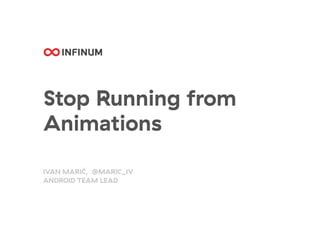 Stop Running from
Animations
IVAN MARIĆ, @MARIC_IV
ANDROID TEAM LEAD
 