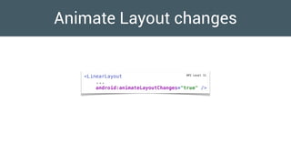 Animate Layout changes
<LinearLayout
...
android:animateLayoutChanges="true" />
API Level 11
 
