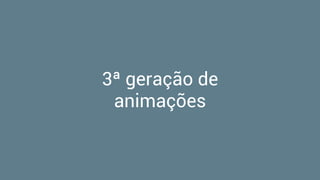 3ª geração de
animações
 