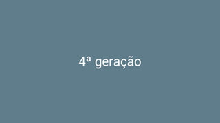 4ª geração
 
