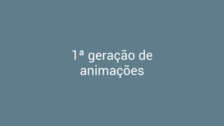 1ª geração de
animações
 