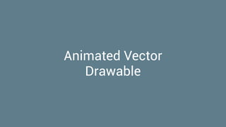 Animated Vector
Drawable
 