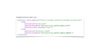 <selector xmlns:android="http://schemas.android.com/apk/res/android">
<item
android:id="@+id/liked"
android:drawable="@drawable/ic_vector_heart_full"
android:state_checked="true"/>
<item
android:id="@+id/not_liked"
android:drawable="@drawable/ic_vector_heart_empty"/>
</selector>
drawable/selector_heart.xml
 