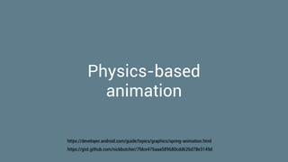 Physics-based
animation
https://developer.android.com/guide/topics/graphics/spring-animation.html
https://gist.github.com/nickbutcher/7fdce476aaa589680cdd626d78e3149d
 