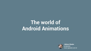 The world of
Android Animations
+Nelson Glauber
@nglauber
www.nglauber.com.br
 