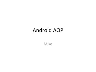 Android AOP
Mike
 