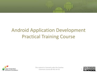 Android Application Development
Practical Training Course
This material is licensed under the Creative
Commons License BY-NC-SA 4.0.
Ver2.00(03)
1
 