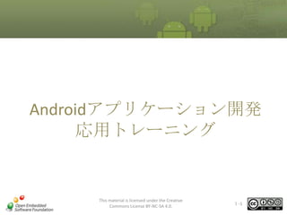 Androidアプリケーション開発
応用トレーニング

This material is licensed under the Creative
Commons License BY-NC-SA 4.0.

Ⅰ-1

 