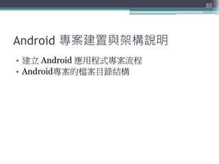 Android 專案建置與架構說明
• 建立 Android 應用程式專案流程
• Android專案的檔案目錄結構
33
 