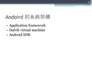 Andoird 的系統架構
• Application framework
• Dalvik virtual machine
• Android SDK
4
 