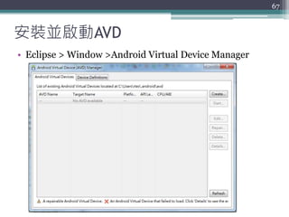 安裝並啟動AVD
• Eclipse > Window >Android Virtual Device Manager
67
 