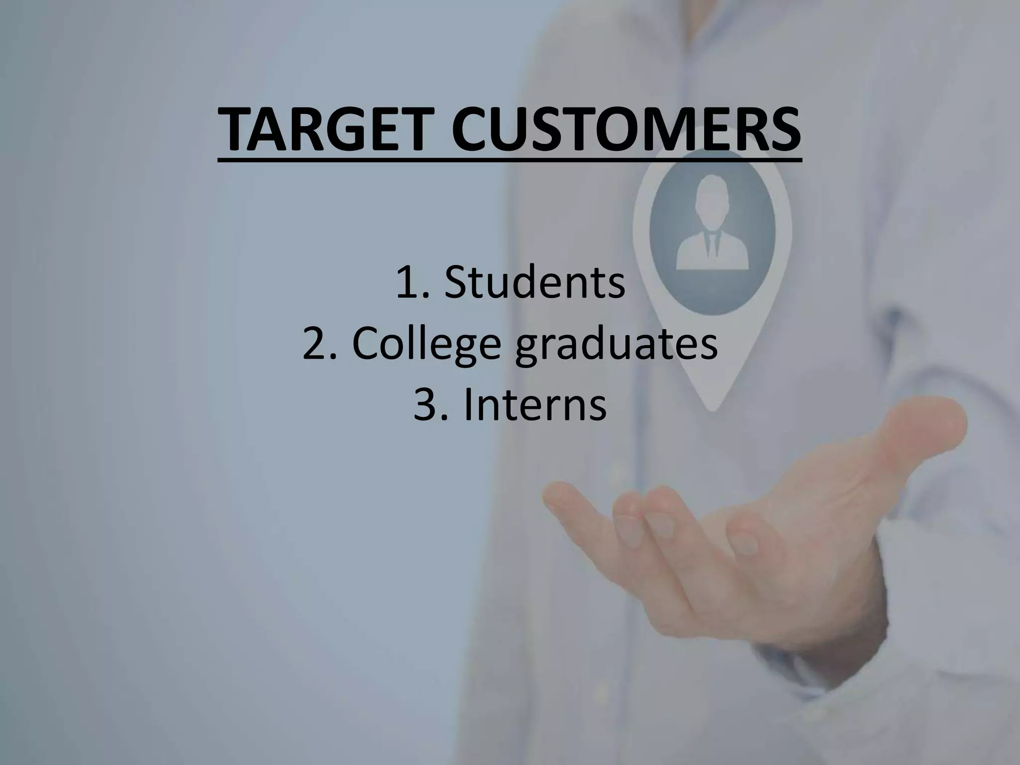 TARGET CUSTOMERS
1. Students
2. College graduates
3. Interns
 