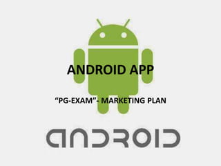 ANDROID APP
“PG-EXAM”- MARKETING PLAN
 