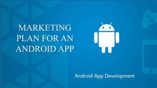 MARKETING
PLAN FOR AN
ANDROID APP
 
