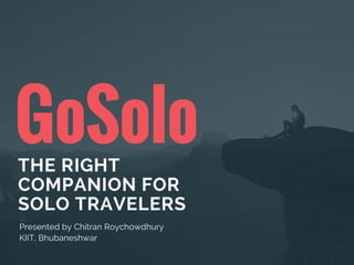 GoSoloTHE RIGHT
COMPANION FOR
SOLO TRAVELERS
Presented by Chitran Roychowdhury
KIIT, Bhubaneshwar
 