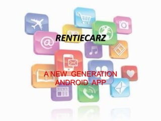 RENTIECARZ
A NEW GENERATION
ANDROID APP
 