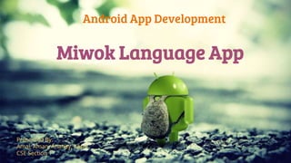 Miwok Language App
Android App Development
Presented By:
Amal, Aman, Ananay, Kapil
CSE Section 1
 