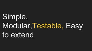 Simple,
Modular,Testable, Easy
to extend
 