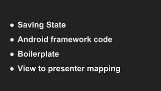 ● Saving State
● Android framework code
● Boilerplate
● View to presenter mapping
 