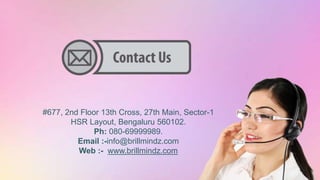 #677, 2nd Floor 13th Cross, 27th Main, Sector-1
HSR Layout, Bengaluru 560102.
Ph: 080-69999989.
Email :-info@brillmindz.com
Web :- www.brillmindz.com
 
