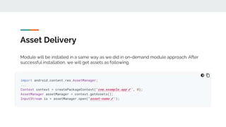 Asset Delivery
Module will be installed in a same way as we did in on-demand module approach. After
successful installation, we will get assets as following.
 