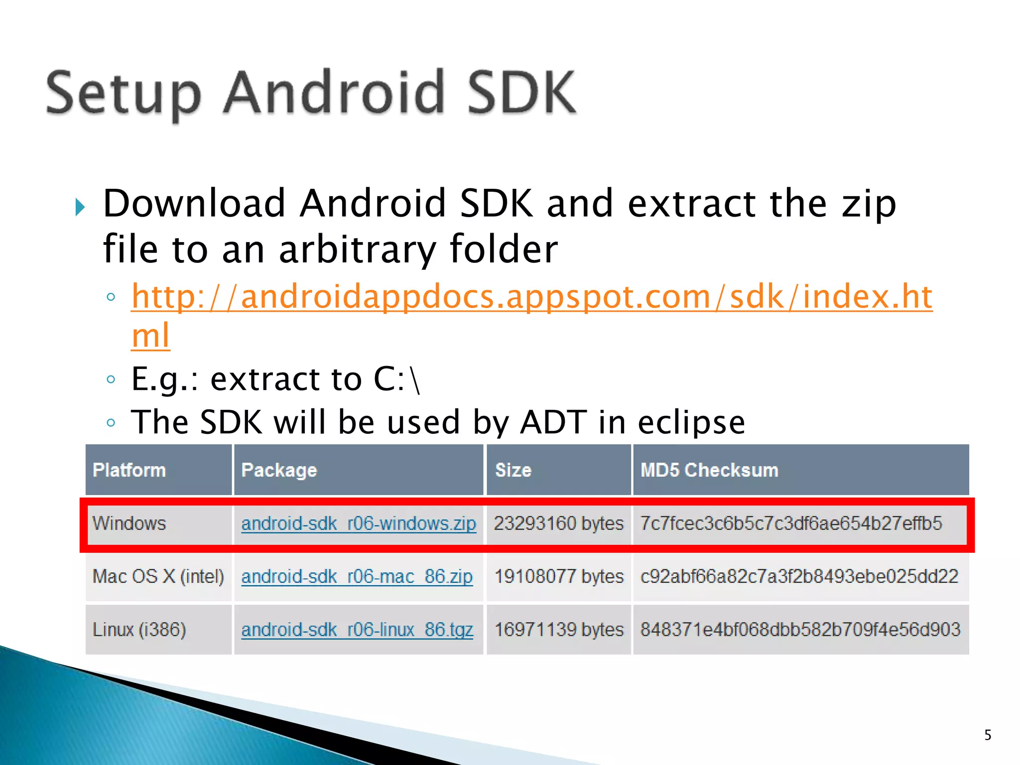  Download Android SDK and extract the zip
file to an arbitrary folder
◦ http://androidappdocs.appspot.com/sdk/index.ht
ml
◦ E.g.: extract to C:
◦ The SDK will be used by ADT in eclipse
5
 