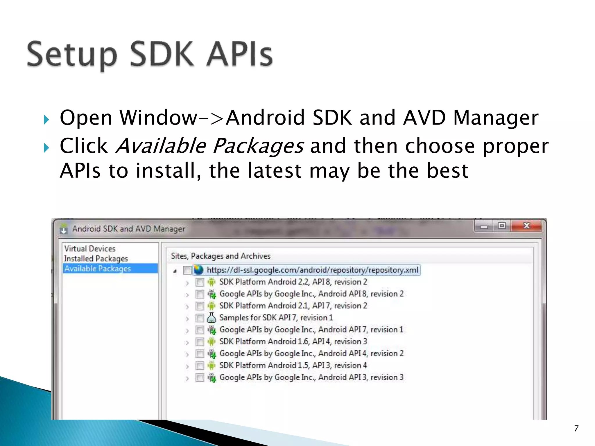  Open Window->Android SDK and AVD Manager
 Click Available Packages and then choose proper
APIs to install, the latest may be the best
7
 