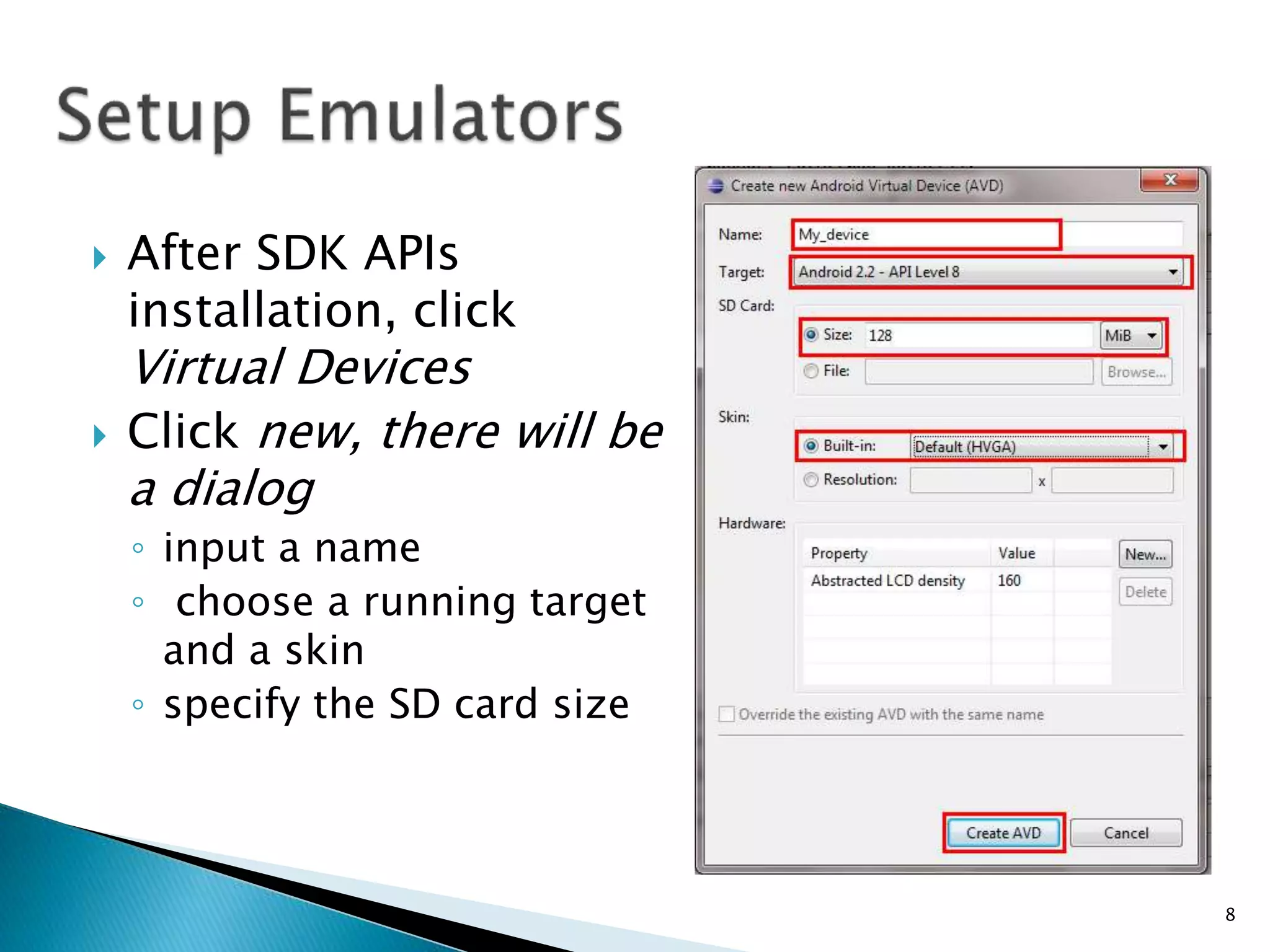  After SDK APIs
installation, click
Virtual Devices
 Click new, there will be
a dialog
◦ input a name
◦ choose a running target
and a skin
◦ specify the SD card size
8
 