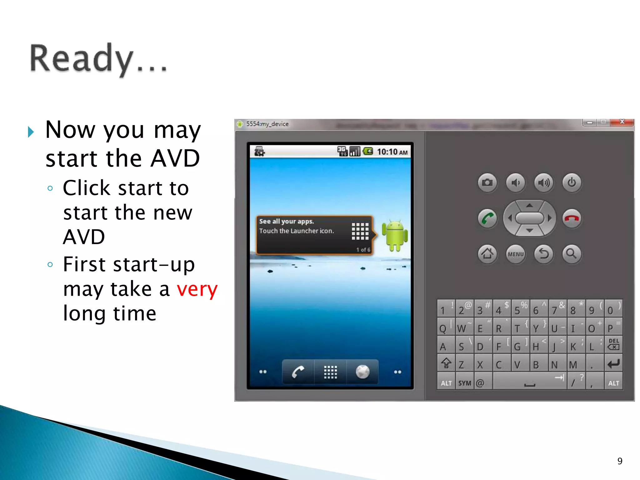  Now you may
start the AVD
◦ Click start to
start the new
AVD
◦ First start-up
may take a very
long time
9
 