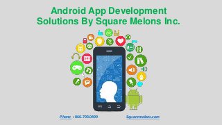 Android App Development
Solutions By Square Melons Inc.
Phone : 866.793.0499 Squaremelons.com
 