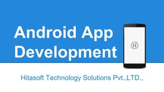 Android App
Development
Hitasoft Technology Solutions Pvt.,LTD.,
 