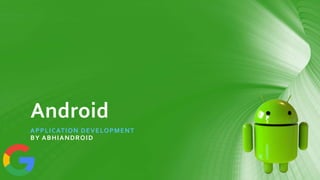 Android
APPLICATION DEVELOPMENT
BY ABHIANDROID
 