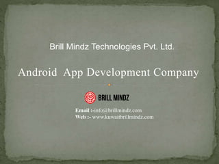 Android App Development Company
Brill Mindz Technologies Pvt. Ltd.
Email :-info@brillmindz.com
Web :- www.kuwaitbrillmindz.com
 