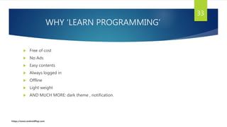 WHY ‘LEARN PROGRAMMING’
 Free of cost
 No Ads
 Easy contents
 Always logged in
 Offline
 Light weight
 AND MUCH MORE: dark theme , notification.
33
https://www.androidflap.com
 