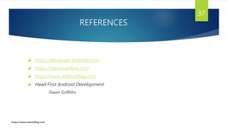 REFERENCES
 https://developer.android.com/
 https://stackoverflow.com
 https://www.androidflap.com
 Head First Android Development
-Dawn Griffiths
37
https://www.androidflap.com
 