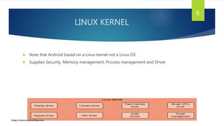 LINUX KERNEL
 Note that Android based on a Linux kernel not a Linux OS
 Supplies Security, Memory management, Process management and Driver
6
https://www.androidflap.com
 