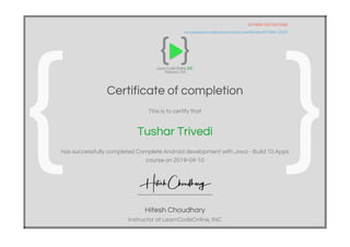 977489125372410392
courses.learncodeonline.in/learn/certificate/977489-12537
Certificate of completion
This is to certify that
Tushar Trivedi
has successfully completed Complete Android development with Java - Build 10 Apps
course on 2019-04-10
Hitesh Choudhary
Instructor at LearnCodeOnline, INC
 