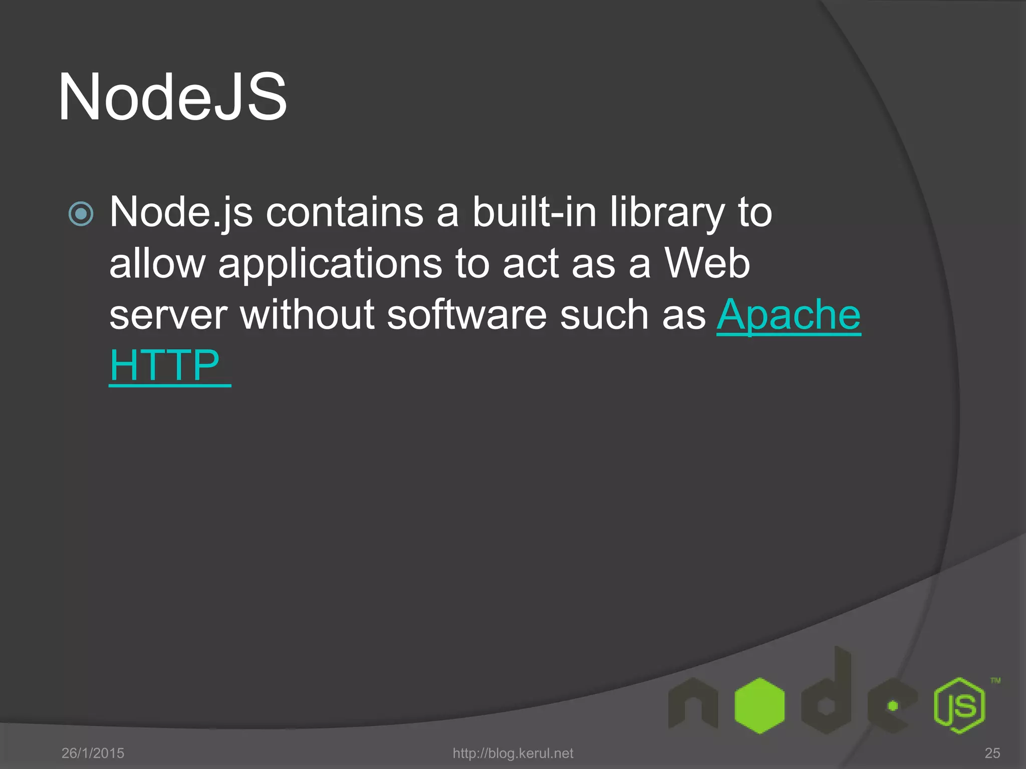 NodeJS
26/1/2015 http://blog.kerul.net 25
 Node.js contains a built-in library to
allow applications to act as a Web
server without software such as Apache
HTTP
 
