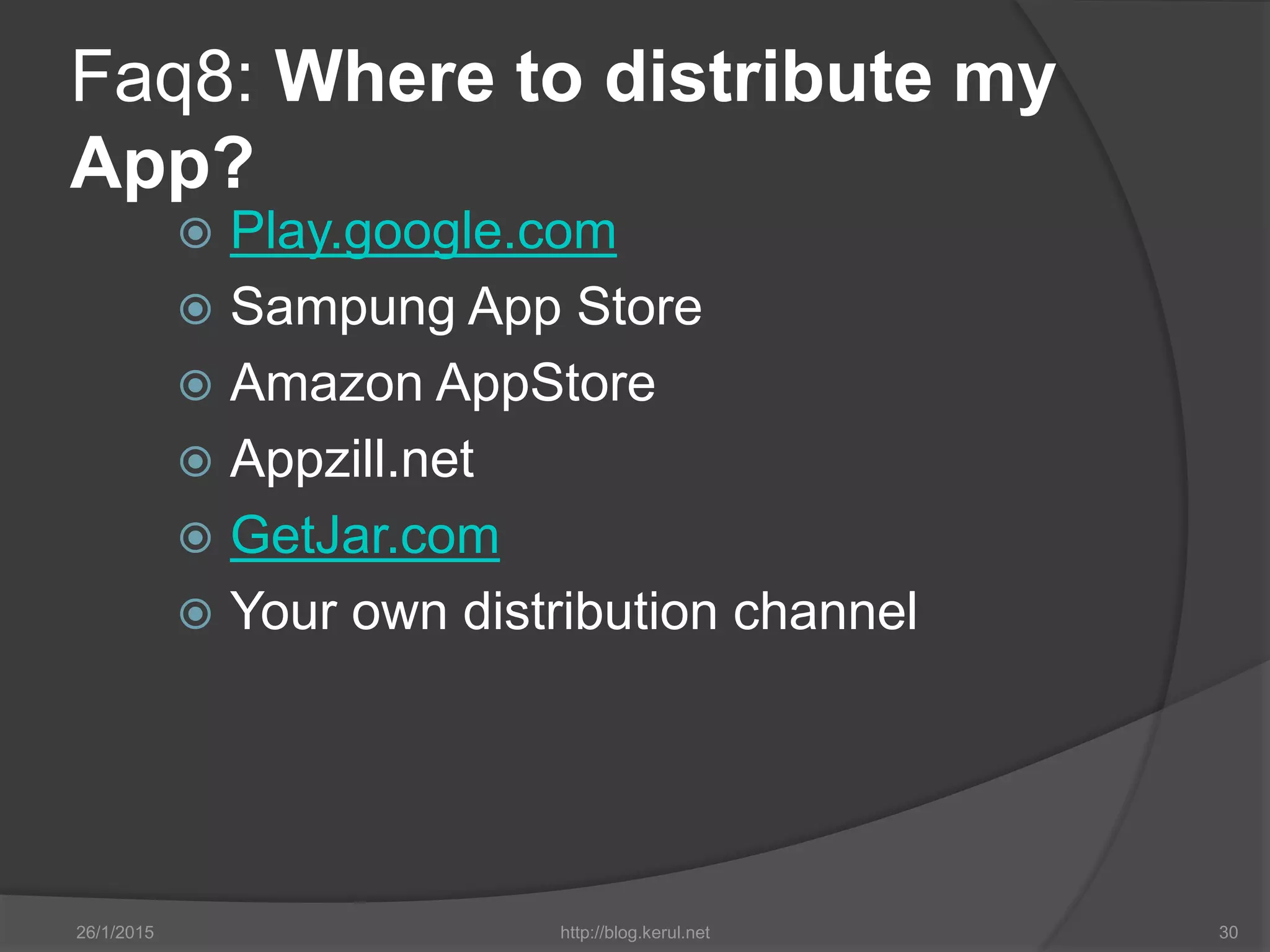 Faq8: Where to distribute my
App?
 Play.google.com
 Sampung App Store
 Amazon AppStore
 Appzill.net
 GetJar.com
 Your own distribution channel
26/1/2015 http://blog.kerul.net 30
 