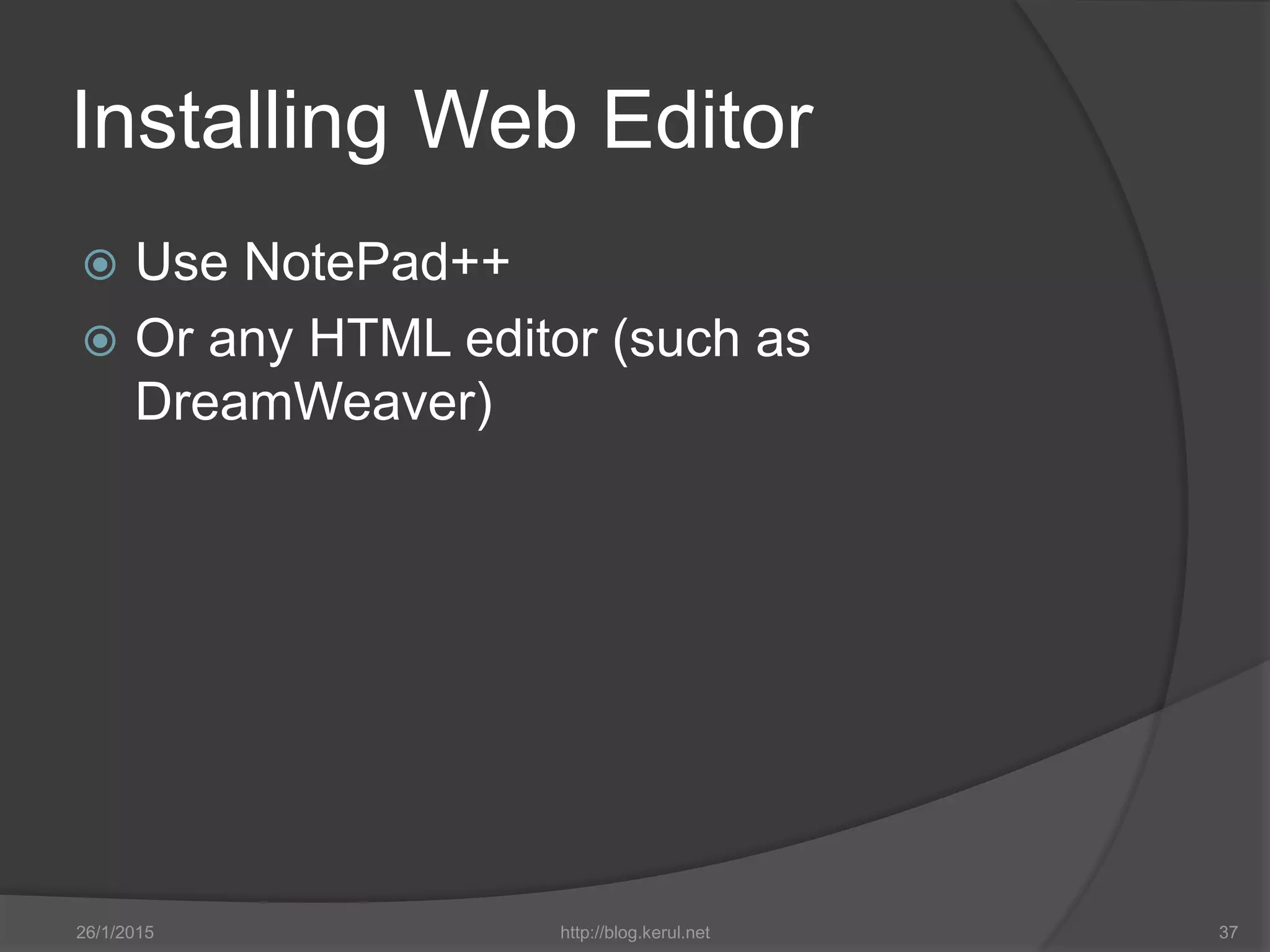 Installing Web Editor
 Use NotePad++
 Or any HTML editor (such as
DreamWeaver)
26/1/2015 http://blog.kerul.net 37
 